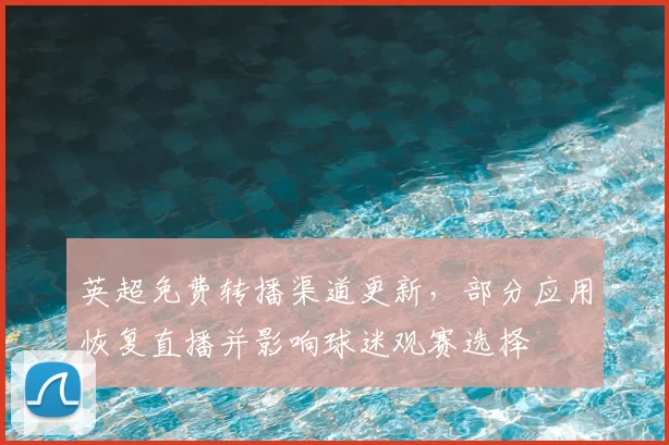 英超免费转播渠道更新，部分应用恢复直播并影响球迷观赛选择