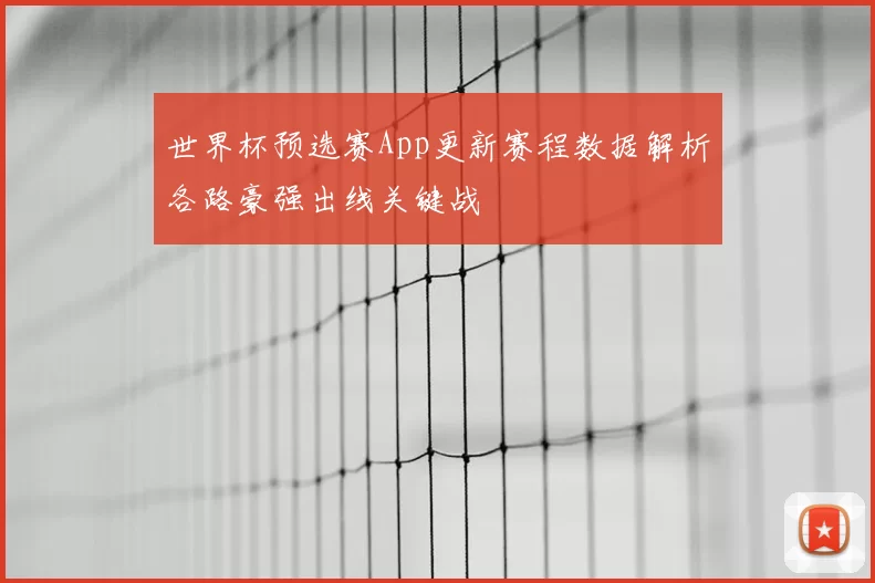 世界杯预选赛App更新赛程数据解析各路豪强出线关键战