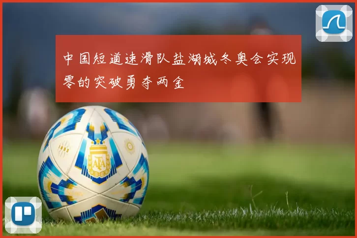 中国短道速滑队盐湖城冬奥会实现零的突破勇夺两金