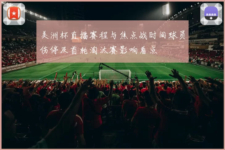 美洲杯直播赛程与焦点战时间球员伤停及首轮淘汰赛影响看点