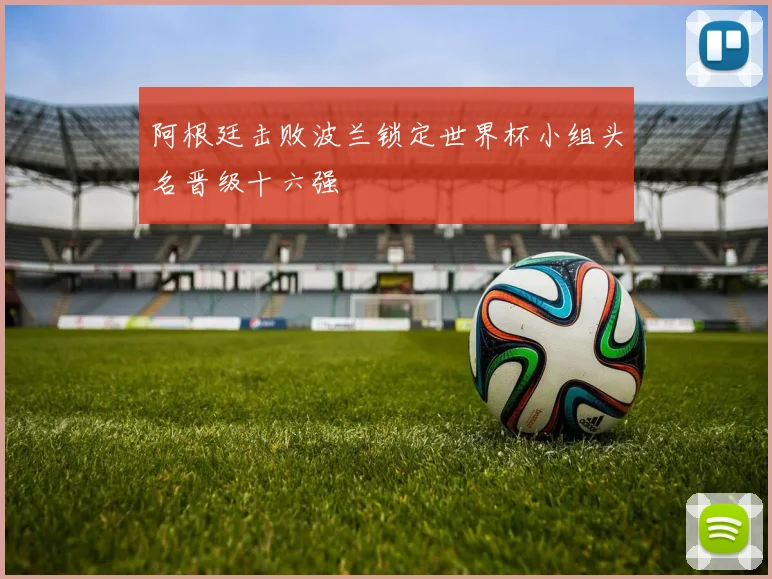 阿根廷击败波兰锁定世界杯小组头名晋级十六强