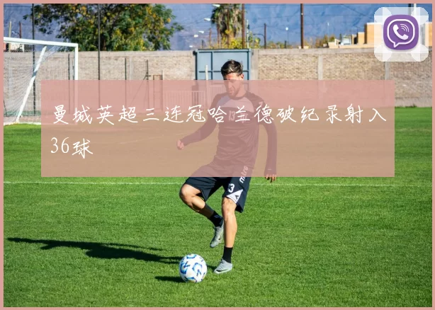 曼城英超三连冠哈兰德破纪录射入36球