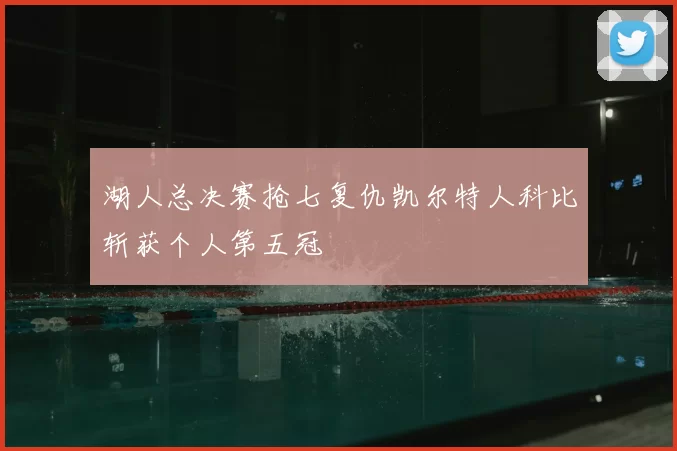 湖人总决赛抢七复仇凯尔特人科比斩获个人第五冠