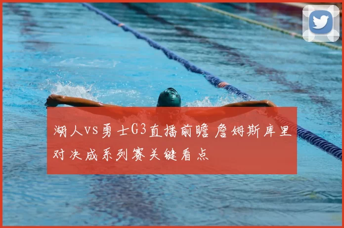 湖人vs勇士G3直播前瞻 詹姆斯库里对决成系列赛关键看点