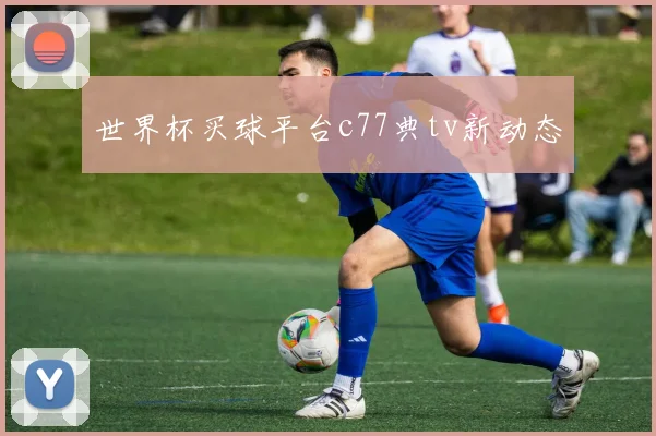 世界杯买球平台c77典tv新动态