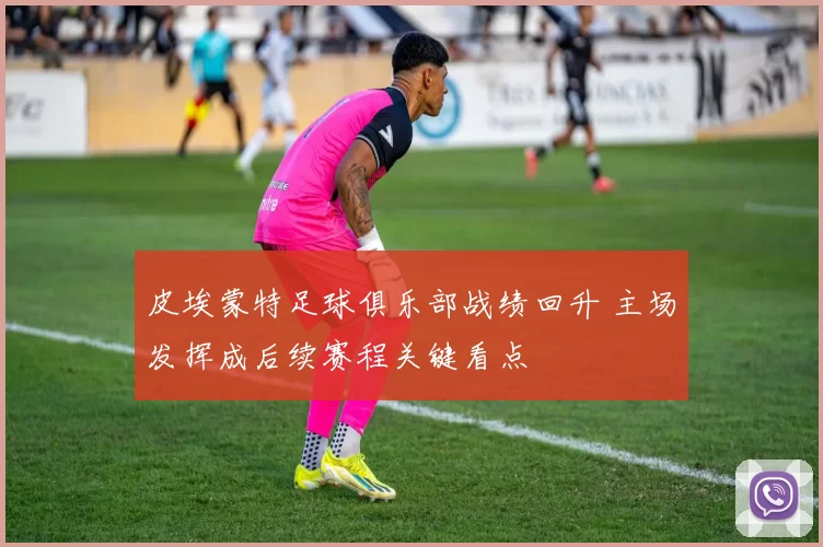 皮埃蒙特足球俱乐部战绩回升 主场发挥成后续赛程关键看点