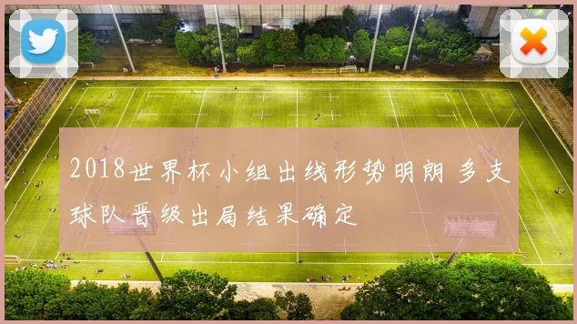 2018世界杯小组出线形势明朗 多支球队晋级出局结果确定