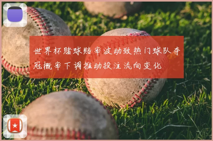 世界杯赌球赔率波动致热门球队夺冠概率下调推动投注流向变化