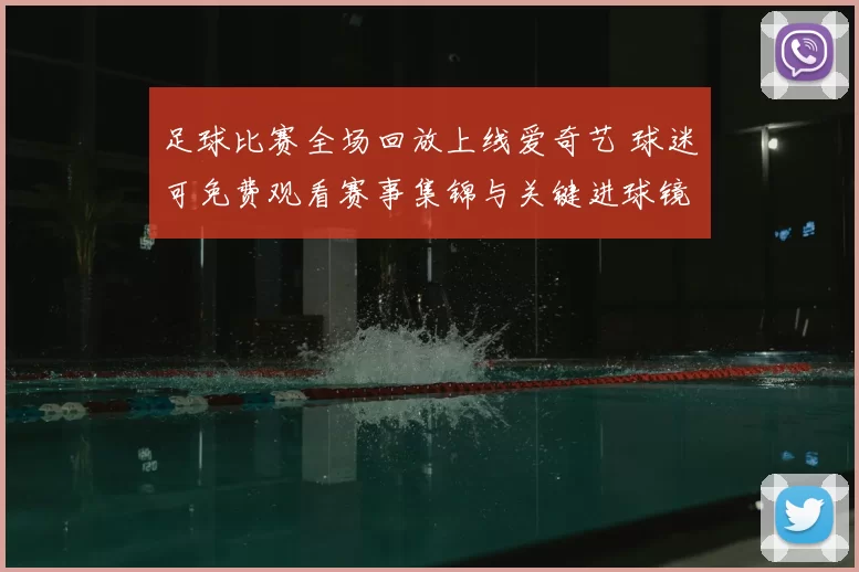 足球比赛全场回放上线爱奇艺 球迷可免费观看赛事集锦与关键进球镜头