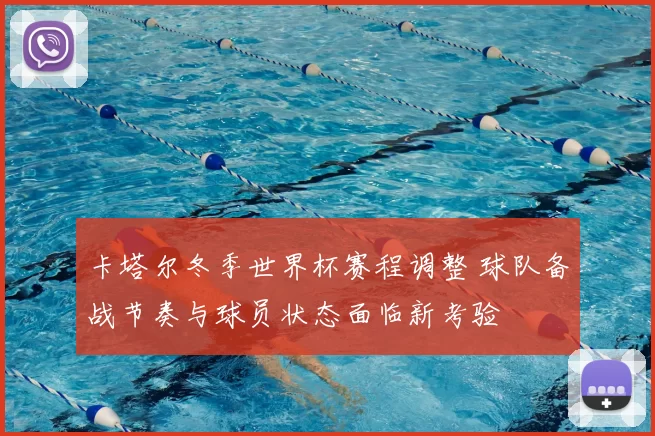 卡塔尔冬季世界杯赛程调整 球队备战节奏与球员状态面临新考验