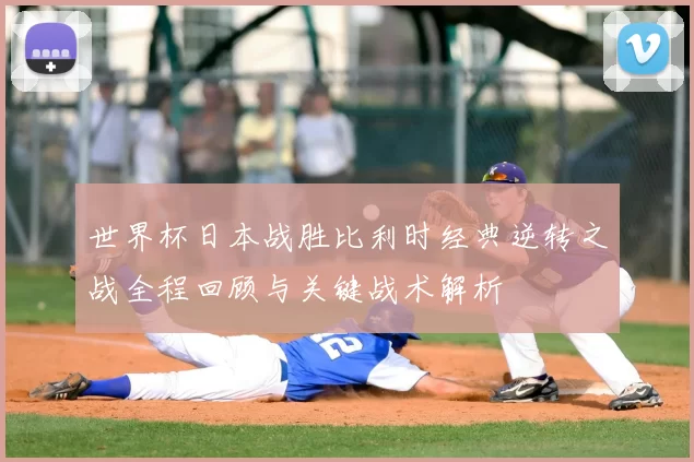 世界杯日本战胜比利时经典逆转之战全程回顾与关键战术解析