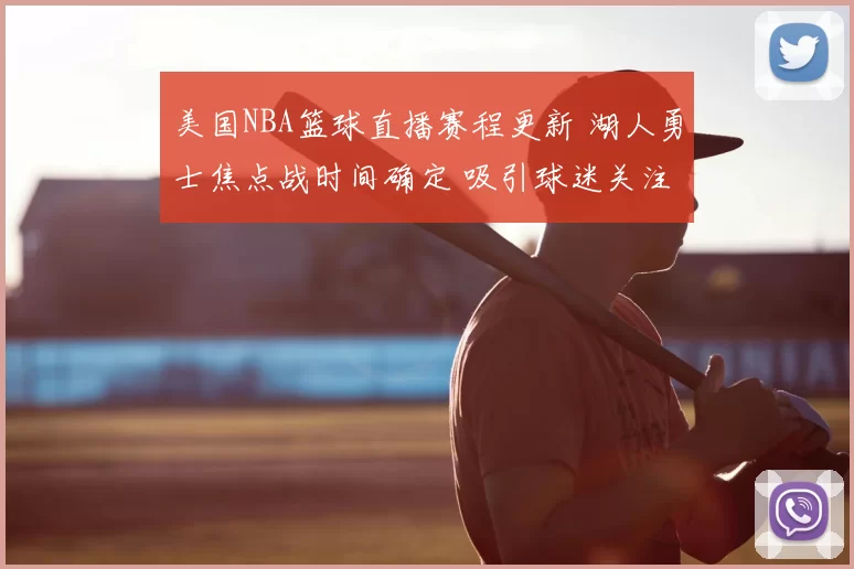 美国NBA篮球直播赛程更新 湖人勇士焦点战时间确定 吸引球迷关注