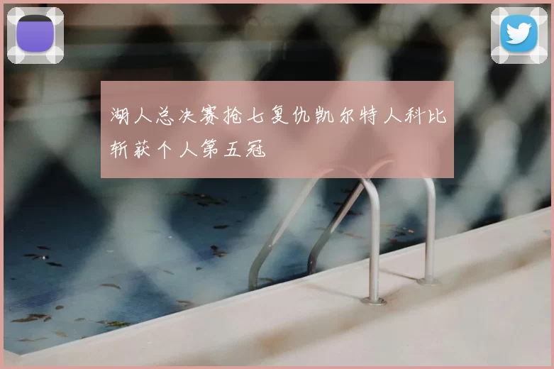 湖人总决赛抢七复仇凯尔特人科比斩获个人第五冠