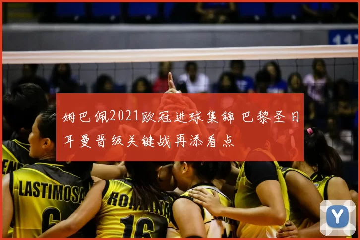 姆巴佩2021欧冠进球集锦 巴黎圣日耳曼晋级关键战再添看点