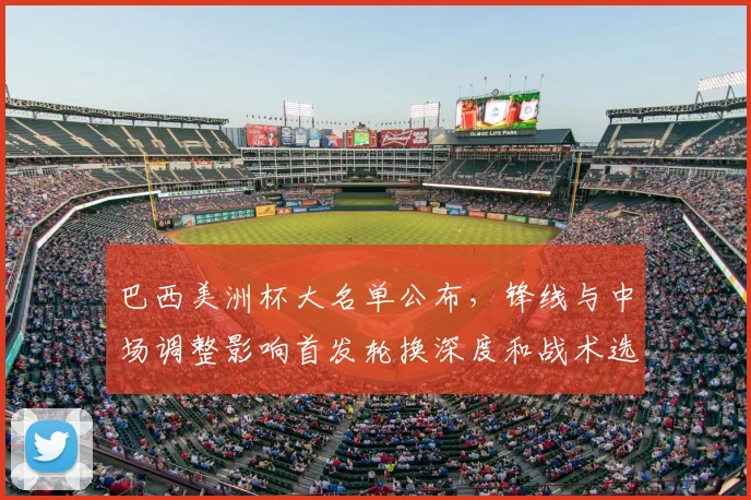 巴西美洲杯大名单公布，锋线与中场调整影响首发轮换深度和战术选择