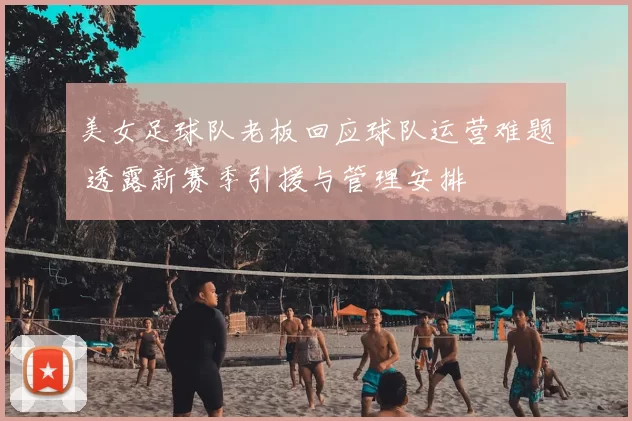 美女足球队老板回应球队运营难题 透露新赛季引援与管理安排