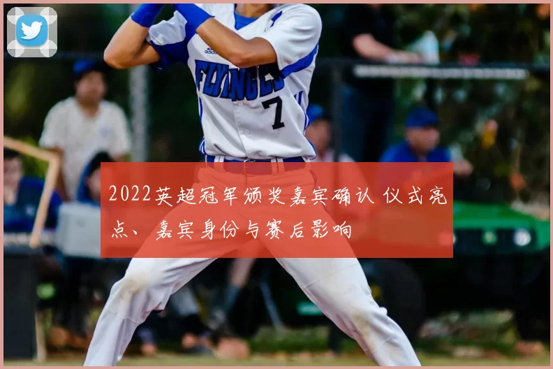 2022英超冠军颁奖嘉宾确认 仪式亮点、嘉宾身份与赛后影响