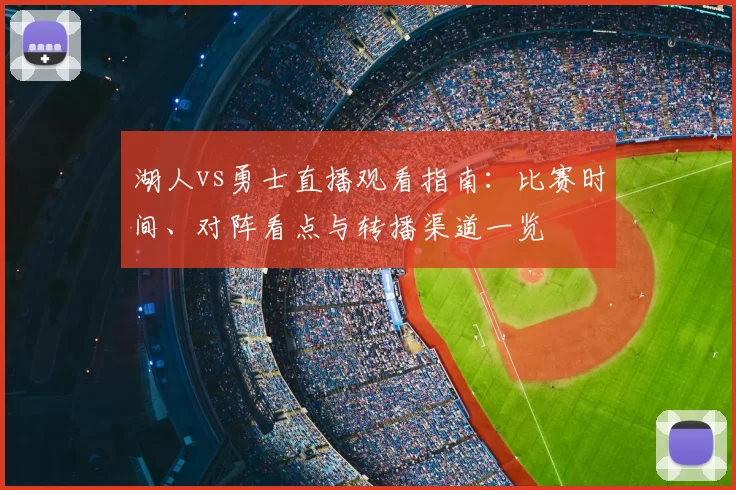 湖人vs勇士直播观看指南：比赛时间、对阵看点与转播渠道一览