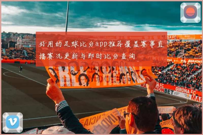 好用的足球比分app推荐覆盖赛事直播赛况更新与即时比分查询