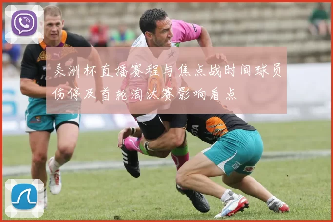 美洲杯直播赛程与焦点战时间球员伤停及首轮淘汰赛影响看点