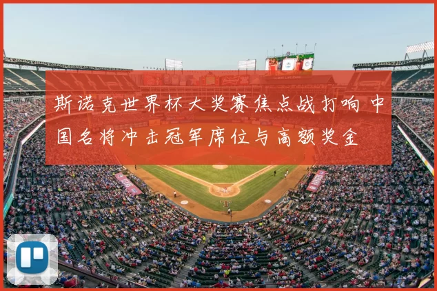 斯诺克世界杯大奖赛焦点战打响 中国名将冲击冠军席位与高额奖金