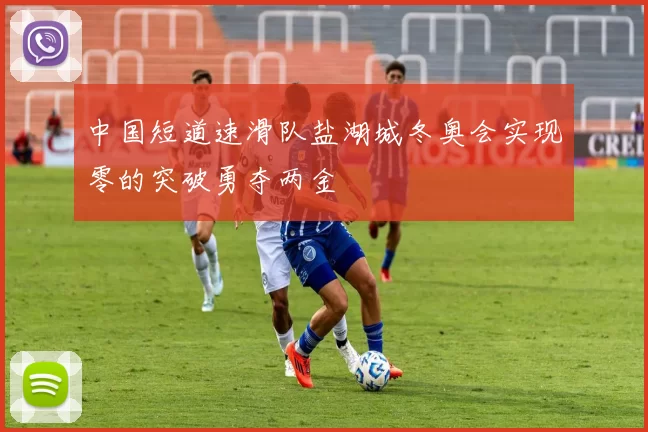 中国短道速滑队盐湖城冬奥会实现零的突破勇夺两金