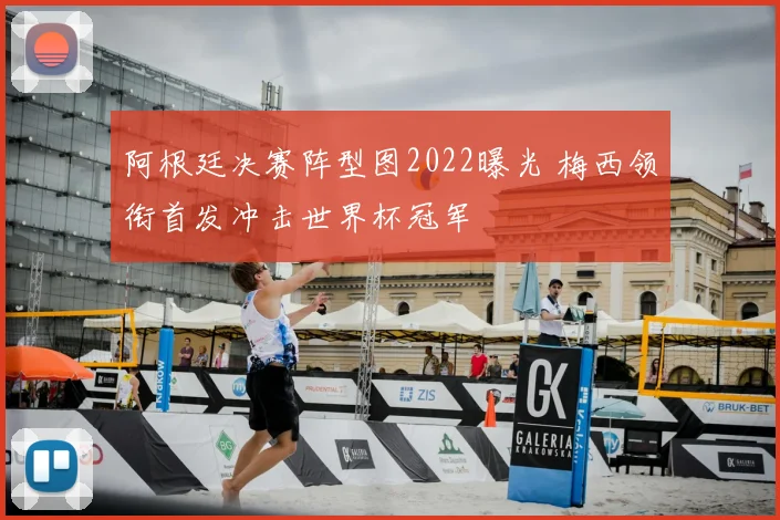 阿根廷决赛阵型图2022曝光 梅西领衔首发冲击世界杯冠军