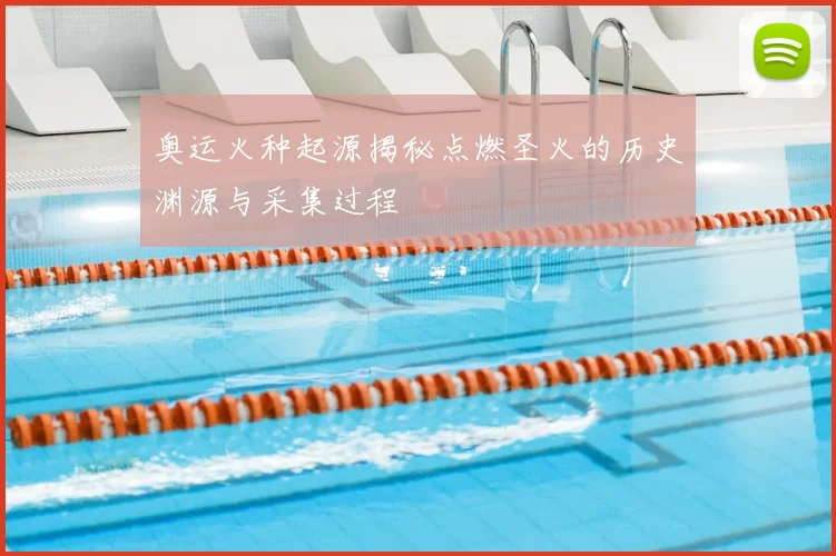 奥运火种起源揭秘点燃圣火的历史渊源与采集过程