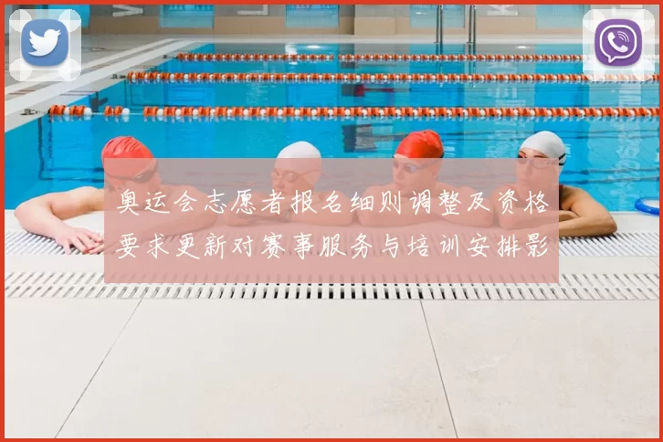 奥运会志愿者报名细则调整及资格要求更新对赛事服务与培训安排影响解读