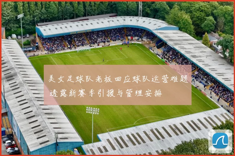 美女足球队老板回应球队运营难题 透露新赛季引援与管理安排