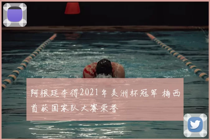 阿根廷夺得2021年美洲杯冠军 梅西首获国家队大赛荣誉