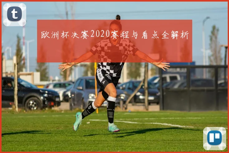 欧洲杯决赛2020赛程与看点全解析