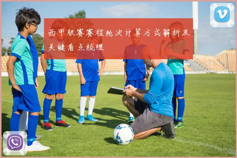 西甲联赛赛程轮次计算方式解析及关键看点梳理