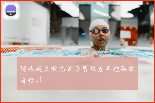阿根廷击败巴拿马晋级后再迎强敌考验_1