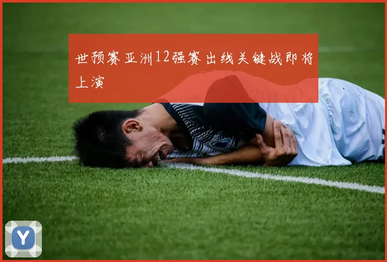 世预赛亚洲12强赛出线关键战即将上演